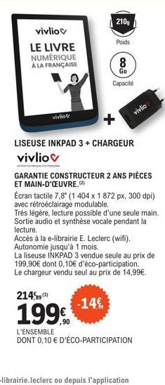 vivliov  LE LIVRE  NUMÉRIQUE  À LA FRANÇAISE  vivliot  210g  2149(3)  199  Poids  8  Go  Capacité  LISEUSE INKPAD 3 + CHARGEUR vivliov  vivlio  GARANTIE CONSTRUCTEUR 2 ANS PIÈCES ET MAIN-D'ŒUVRE.(2)  