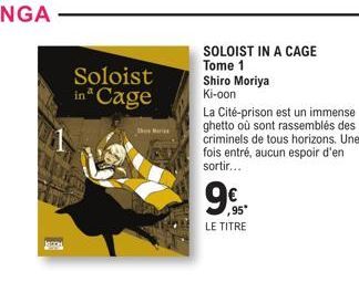 Soloist in Cage  The Mar  SOLOIST IN A CAGE Tome 1 Shiro Moriya Ki-oon  La Cité-prison est un immense ghetto où sont rassemblés des criminels de tous horizons. Une fois entré, aucun espoir d'en sortir