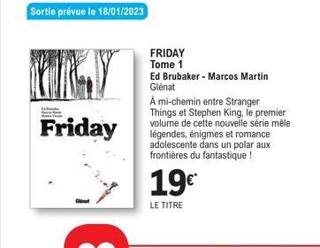 FOLY  Friday  FRIDAY Tome 1  Ed Brubaker - Marcos Martin Glénat  19€*  LE TITRE  A mi-chemin entre Stranger Things et Stephen King, le premier volume de cette nouvelle série mêle légendes, énigmes et 