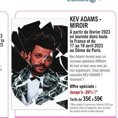 kev adams - miroir  à partir de février 2023 en tournée dans toute la france et du 17 au 19 avril 2023  au dôme de paris.  kev adams revient avec un nouveau spectacle différent de tout ce que vous ave