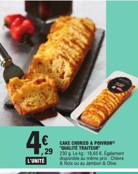 L€  29 230 g. Le kg: 18,65 €. Egalement  disponible au même prix: Chèvre & Noix ou au Jambon & Olive  L'UNITÉ  CAKE CHORIZO & POIVRON "QUALITÉ TRAITEUR 