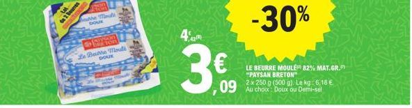 de 2 Bournes  the Mate DOUK  BYSAM  Ton  Le Beure moulé DOUX  The  4% 420)  3€  -30%  LE BEURRE MOULÉ 82% MAT.GR. "PAYSAN BRETON"  2x 250 g (500 g). Le kg: 6,18 €  09 Au choux: Doux ou Demi-sel 