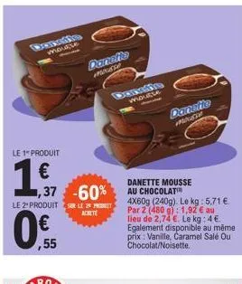 densite  mousse  le 1" produit  €  1,37  1,37 -60%  le 2 produit sur le 20  achete  0.  ,55  danette mousse  moutte  danette mousse  danette mousse au chocolat 4x60g (240g). le kg: 5,71 € par 2 (480 g