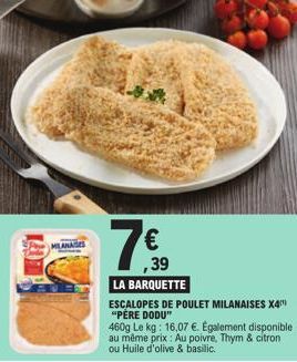 ,39  LA BARQUETTE  ESCALOPES DE POULET MILANAISES X4 "PÈRE DODU"  460g Le kg: 16,07 €. Egalement disponible au même prix : Au poivre, Thym & citron ou Huile d'olive & basilic. 