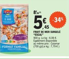 Escal  FRUTTI  DE MARE  FORMAT FAMILIAL  | GANG DURCH  8  €  ,45  FRUIT DE MER SURGELÉ "ESCAL"  900 g. Le kg: 6,06 €. Egalement disponible au même prix: Calamar (700 g)(Le kg: 7,79 €)  -34% 