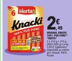 Herta  Knacki 2€  100% PUR PORC  LOT DE 2 4OFFERT  RADITIONNEL  Metre  ORIGINAL KNACKI  100% PUR PORC "HERTA"  2 x 210 g + 210 g offert (630 g) Le kg: 3,95 € Egalement disponible au même prix :Knacki 