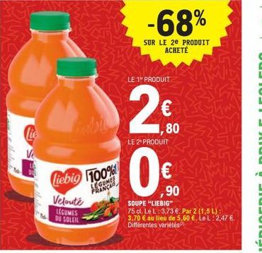 Lie  Ve  liebig 100%  LEGUMES FRANÇAIS  Velouté LEGUMES DU SOLEI  -68%  SUR LE 20 PRODUIT ACHETÉ  LE 1 PRODUIT  €  LE 2¹ PRODUIT  80  SOUPE "LIEBIG"  75 cl. Le L: 3,73 €. Par 2 (1,5 L) :) 3,70 € au li