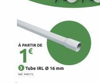 P  À PARTIR DE  1€  Tube IRL Ø 16 mm 448175 