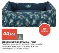 44.90€  éco conçue  corbeille lounge savannah 70 cm  tissu épais polycoton 85% recyclé, coussin ouatiné amovible et réversible, existe en 80 et 90 cm. dont ecopart: 0,12€ réf. 703659 