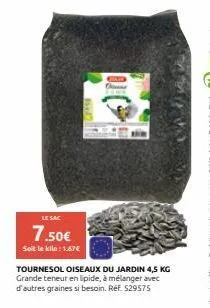 le sac  7.50€  soit le kilo: 1.67€  tournesol oiseaux du jardin 4,5 kg grande teneur en lipide, à mélanger avec d'autres graines si besoin. réf. $29575 