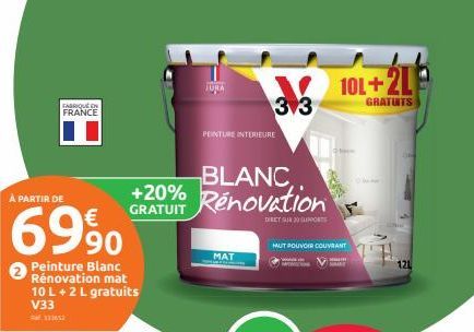 FABRIQUÉ EN FRANCE  Peinture Blanc Rénovation mat 10 L+2 L gratuits V33  BLANC.  +20%  À PARTIR DE  € GRATUIT Renovation 6990  DIRET SUR 20 SUPPORTS  PEINTURE INTERIEURE  MAT  V 33  HAUT POUVOIR COUVR
