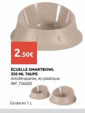 2.50€  ÉCUELLE SMARTBOWL 350 ML TAUPE  Antidérapante, en plastique. Ref. 706600  Existe en 1 L 