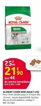 royal canin  mini  25%  2190  soit 4€  de remise immédiate soit le kilo: 5.48€  aliment chien mini-adult 4 kg pour chien adulte jusqu'à 10 kg et dès 10 mois, haute digestibilité, soutien des os et art