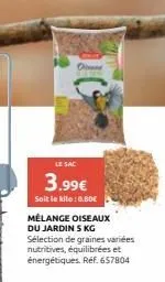 dinner  le sac  3.99€  soit le kilo: 0.50€  mélange oiseaux du jardin 5 kg sélection de graines variées nutritives, équilibrées et énergétiques. réf. 657804 
