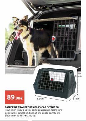 89.90€  PANIER DE TRANSPORT ATLAS-CAR SCÉNIC 80 Pour chien jusqu'à 20 kg. porte coulissante, fermeture de sécurité, dim 82 x 51 x H.61 cm, existe en 100 cm pour chien 40 kg. Ref. 343487  82 cm  cm  51