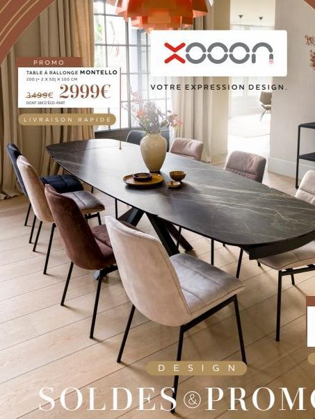 PROMO  TABLE À RALLONGE MONTELLO 200 (+ 2 x 501 X 100 CM  3499€ 2999€  DONT BED ECO-PART  LIVRAISON RAPIDE  xooon  VOTRE EXPRESSION DESIGN.  DESIGN 