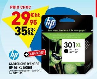 PRIX CHOC  299  €ttc  hp  CARTOUCHE D'ENCRE HP 301XL NOIRE  Dont éco-contribution : 0,01 €HT. Rel. 527 183  430 PAGES  hp  Save more Print up to 2.5x more pages.  301XL  