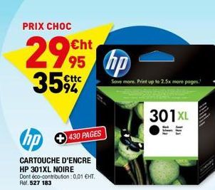 PRIX CHOC  299  €ttc  hp  CARTOUCHE D'ENCRE HP 301XL NOIRE  Dont éco-contribution : 0,01 €HT. Rel. 527 183  430 PAGES  hp  Save more Print up to 2.5x more pages.  301XL  