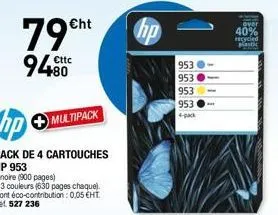 €ht  79h  9480  hp  pack de 4 cartouches  hp 953  1 noire (900 pages)  +3 couleurs (630 pages chaque). dont éco-contribution: 0,05 €ht. ret 527 236  multipack  hp  953  953  953  953  4-pack  40% cycl