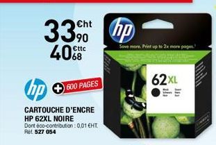 Cht  33 hp  40  Cttc  hp  CARTOUCHE D'ENCRE HP 62XL NOIRE Dont éco-contribution: 0,01 €HT. Ret 527 054  600 PAGES  Save more Print up t  62XL  more pop  In 