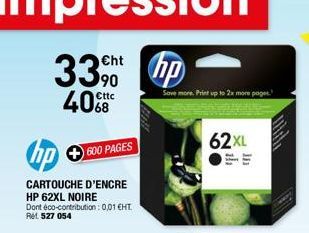 Cht  33 hp  40  Cttc  hp  CARTOUCHE D'ENCRE HP 62XL NOIRE Dont éco-contribution: 0,01 €HT. Ret 527 054  600 PAGES  Save more Print up t  62XL  more pop  In 