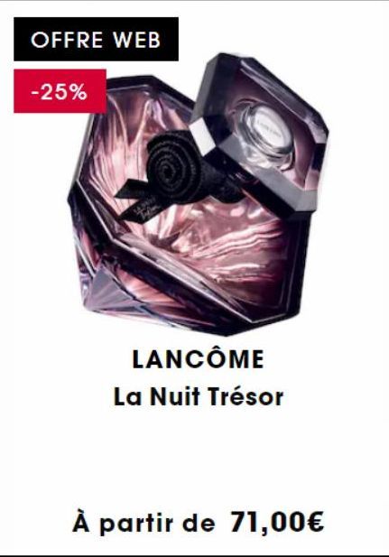 OFFRE WEB  -25%  LA P  Tyle  LANCÔME La Nuit Trésor  À partir de 71,00€ 
