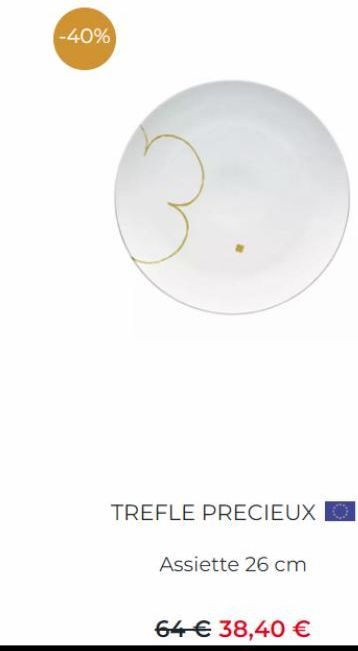 -40%  3  TREFLE PRECIEUX  Assiette 26 cm  64 € 38,40 € 