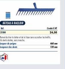 RÁTEAU À RACLOIR  Largeur du peigne  Longueur des dents  L'unité CHT 24,50  31044  Permet de fier le béton et de le lisser sans accrocher les treillis  16 dents droites, sans manche.  460 mm 120 mm 