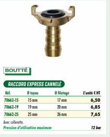 BOUTTÉ  RACCORD EXPRESS CANNELE  O tuyou  15mm  19 mm  25 mm  Rel  70662-15  70662-19  70662-25  Avec collerette  Pression d'utilisation maximum  Ⓒ Metage  17 mm  20 mm  26 mm  l'unité € HT  6,50  6,8