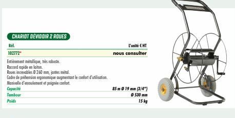 CHARIOT DEVIDOIR 2 ROUES  Rel  102772  Entièrement métallique, très robuste.  Raccord rapide en laiton.  Roves increvables Ⓒ260 mm, jantes métal.  Cadre de préhension ergonomique augmentant le confort