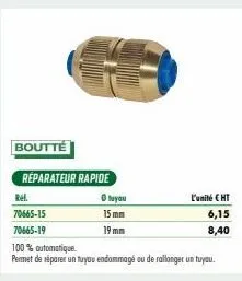 boutté  réparateur rapide  ref.  70665-15  70665-19  ⓒ tuyau  15mm  19 mm  l'unité eht  6,15  8,40  100% automatique.  permet de réparer un tuyau endommagé ou de rallonger un tuyau. 
