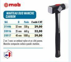 mob  MARTEAU DUO MANCHE CARBON  REL  311446  310116  35 mm 660 g  310117 40 mm 1000 g  0 Poids L'unité € HT  32 mm 530g  29,00  33,00  39,00  2 en 1 avec un embout nylon et un côté panne.  Manche comp