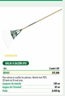 LeBORGNE  BALAI À GAZON XFIL  Rel  301451  Pour ratisser et sconfier les pelouses. Manche bois PEFC.  f en fil rond acier.  20 dents en Longueur du manche Largeur de l'éventail Poids  L'unité € HT  27