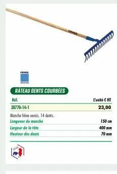 rateau dents courbees  ref.  38770-14-1  manche frêne vemis. 14 dents.  longueur du manche largeur de la téte hauteur des dents  fever  l'unité € ht  23,00  150 cm  400 mm  70mm 