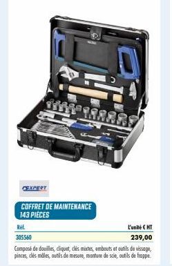 CEXPERT  5  COFFRET DE MAINTENANCE 143 PIECES  Ref.  L'unité € HT  305560  239,00  Composé de douilles, cliquet, clés mixtes, embouts et outils de vissage, pinces, clés mâles, outils de mesure, montur