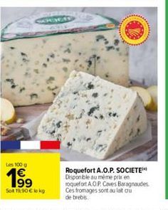 Les 100 g  Congen  Sot 19,90 € lokg  Roquefort A.O.P. SOCIETE Disponible au même prix en roquefort A.O.P. Caves Baragnaudes Ces fromages sont au lait cru de brebis. 