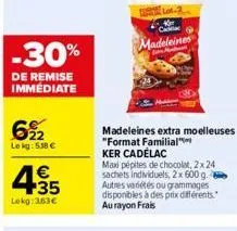 -30%  de remise immédiate  6%2  lekg: 538 €  4.35  lekg: 363€  madeleines  madeleines extra moelleuses "format familial ker cadélac  max pépites de chocolat, 2 x 24 sachets individuels, 2 x 600 g. aut