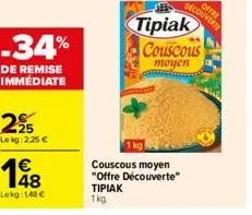 -34%  de remise immédiate  125 lekg: 2,25 €  lokg: 148€  tipiak couscous  moyen  couscous moyen "offre découverte"  tipiak 1kg 