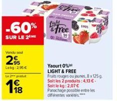 -60%  SUR LE 2 ME  Vendu seul  2%  Lekg: 2,95 €  Le 2 produ  €  19/8  &free  Yaourt 0% LIGHT & FREE  Fruits rouges ou jaunes, 8 x 125g Soit les 2 produits: 4,13 € - Soit le kg: 2,07 €  Panachage possi