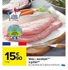 viande de veau francaise  fuch  qualite  15%  lekg  veau: escalope***  à griller  la caissette de 5 pièces minimum 