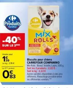 produits  carrefour  -40%  sur le 2 me  vendu seul  199  lekg: 2,78 € le 2 produit  083  mix.  rolls  100g  biscuits pour chiens carrefour companino mix rolls: boeuf, volaille, lapin, 500g soit les 2 