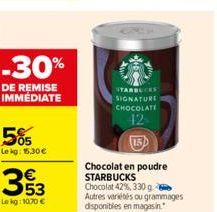 -30%  DE REMISE IMMÉDIATE  505  Lekg: 15,30 €  STARBL  SIGNATURE CHOCOLATE  42  Chocolat en poudre STARBUCKS  Chocolat 42%, 330 g Autres variétés ou grammages disponibles en magasin. 