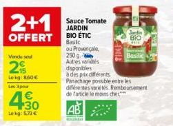 2+1  OFFERT  Vendu soul  2  Le kg: 860 €  Les 3 pour  4.30  Lekg: 5.73 €  Sauce Tomate JARDIN BIO ÉTIC Basilic ou Provençale,  250 g Autres variétés  disponibles  à des prix différents  TIMI  Jardin  