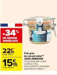-34%  de remise immediate  22%  le kg: 135 €  1515  lekg:8912 €  carnaudie  foie gras  de canard entier jean larnaudie le gourmand, ma création ou délicat, 170g  autres variétés ou grammages disponibl