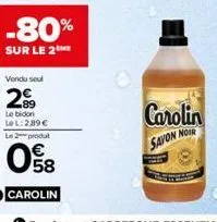 -80%  sur le 2the  vendu seul  299  le bidon le l:2.89€ le 2 produt  08  carolin  carolin  noir  savon n 
