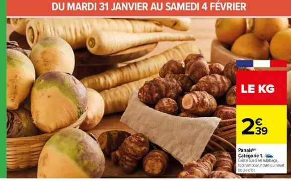 du mardi 31 janvier au samedi 4 février  le kg  299  39  panais catégorie 1. existe aussi en rutabaga, topinambour, navet ou navet boule d'or 