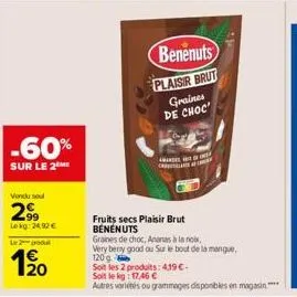 -60%  sur le 2  vendu sou  299  lokg: 24,92 €  l2dl  20  benenuts plaisir brut graines de choc  amandet of  fruits secs plaisir brut benenuts  graines de choc, ananas à la noix  very bery good ou sur 