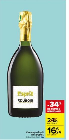 Esprit  F.DUBOIS CHAMPAGNE  Champagne Esprit BY F.DUBOIS Brut ou Rose, 75 cl  -34%  DE REMISE IMMÉDIATE  24%  LeL: 12,00€  16⁹4  LeL: 2165€ 