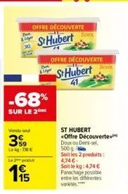 offre découverte  st hubert  -68%  sur le 2  vendu se  399  le kg €  l2  15  dokk  offre découverte  st hubert  41  st hubert «offre découverte doux ou demi-sel 500g  soit les 2 produits: 4,74 €-soit 