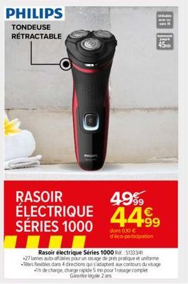 PHILIPS  TONDEUSE RÉTRACTABLE  Pers  w  J  45  RASOIR  4999  ÉLECTRIQUE 4499 SÉRIES 1000  dont 0.30 € d'éco-participation  Rasoir électrique Séries 1000 R $133341  +27 lames auto-affitées pour un rasa